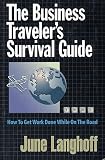 The Business Traveler's Survival Guide: How to Get Work Done While on the Road