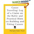 Canoe Traveling: Log of a Cruise on the Baltic and Practical Hints on Building and Fitting Canoes by Warington Baden-Powell
