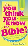SO YOU THINK YOU KNOW THE BIBLE