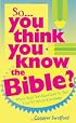 SO YOU THINK YOU KNOW THE BIBLE