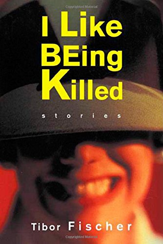 I Like Being Killed: Stories, by Tibor Fischer I Like Being Killed: Stories, by Tibor Fischer