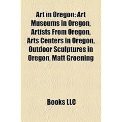 Art in Oregon: Art Museums in Oregon, Artists from Oregon, Arts Centers in Oregon, Outdoor Sculptures in Oregon, Matt Groening