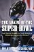 The Making of the Super Bowl : The Inside Story of the World's Greatest Sporting Event