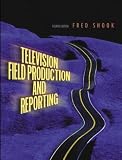 Television Field Production and Reporting (4th Edition)