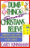 Dumb Things Smart Christians Believe: Ten Misbeliefs That Keep Us from Experiencing Gods Grace
