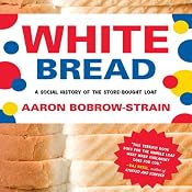 White Bread: A Social History of the Store-Bought Loaf | [Aaron Bobrow-Strain]
