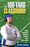 The 100-yard Classroom: Winning Strategies for Helping Kids Succeed in School, Sports, and Life