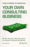 From Starting to Marketing...: Your Own Consulting Business