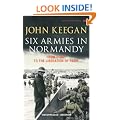 Six Armies In Normandy: From D-Day to the Liberation of Paris June 6th-August 25th,1944: From D-Day to the Liberation at Paris
