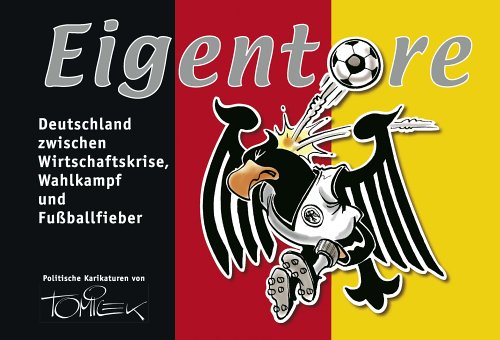 Eigentore. Deutschland zwischen Wirtschaftskrise, Wahlkampf und Fussballfieber. Politische Karikaturen von Tomicek.