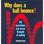 Why Does a Ball Bounce?: 101 Questions You Never Thought of Asking
