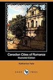 Canadian Cities of Romance (Illustrated Edition) (Dodo Press)