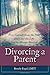 Divorcing a Parent: Free Yourself from the Past and Live the Life You've Always Wanted