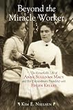 Beyond the miracle worker : the remarkable life of Anne Sullivan Macy and her extraordinary friendship with Helen Keller