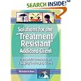 Solutions for the Treatment-Resistant Addicted Client: Therapeutic Techniques for Engaging Challenging Clients by  Nicholas A. Roes