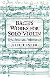 Bach's Works for Solo Violin: Style, Structure, Performance Joel Lester