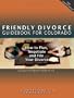 The Friendly Divorce Guide for Colorado: How to Plan, Negotiate, and File Your Divorce