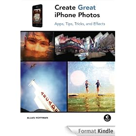 Create Great iPhone Photos: Apps, Tips, Tricks, and Effects