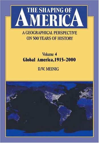 The Shaping of America: A Geographical Perspective on 500 Years of History: Volume 4: Global America, 1915-2000