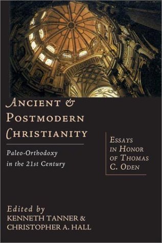 Ancient & Postmodern Christianity: Paleo-Orthodoxy in the 21st Century--Essays In Honor of Thomas C. Oden