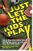 Just Let The Kids Play: How to Stop Other Adults from Ruining Your Child's Fun and Success in Youth Sports