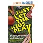 Just Let The Kids Play: How to Stop Other Adults from Ruining Your Child's Fun and Success in Youth Sports