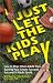 Just Let The Kids Play: How to Stop Other Adults from Ruining Your Child's Fun and Success in Youth Sports