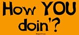 Click for larger image of How YOU doin'? Bumper Sticker