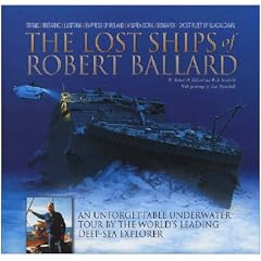 The Lost Ships of Robert Ballard: An Unforgettable Underwater Tour by the World's Leading Deep-sea Explorer