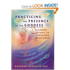Practicing the Presence of the Goddess: Everyday Rituals to Transform Your World