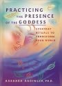 Practicing the Presence of the Goddess: Everyday Rituals to Transform Your World