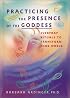 Practicing the Presence of the Goddess: Everyday Rituals to Transform Your World