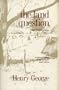 The Land Question: Viewpoint and Counterviewpoint on the Need for Land Reform [Three works in one volume: The Irish Land Question; Property in Land; The Condition of Labor]