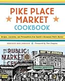 Pike Place Market Cookbook: Recipes, Anecdotes, and Personalities from Seattle s Renowned Public Market
