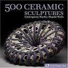 500 Ceramic Sculptures: Contemporary Practice, Singular Works (500 Series) by Lark Books