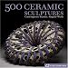 500 Ceramic Sculptures: Contemporary Practice, Singular Works (500 Series)