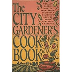 The City Gardener's Cookbook: Totally Fresh, Mostly Vegetarian, Decidedly Delicious Recipes from Seattle's P-Patches