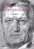 The Wagner Compendium: A Guide to Wagner s Life and Music