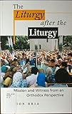 The liturgy after the liturgy : mission and witness from an Orthodox perspective