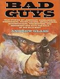 Bad Guys : True Stories Of Legendary Gunslingers,  Sidewinders, Fourflushers, Drygulchers, Bushwhackers,  Freebooters, And Downright Bad Guys And Gals Of The Wild  West