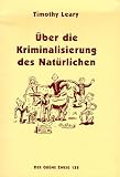 &Uuml;ber die Kriminalisierung des Nat&uuml;rlichen - Timothy Leary
