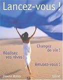 Lancez-vous ! : Changez de vie ! R�alisez vos r�ves ! Amusez-vous !