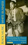 Black Music, White Business: Illuminating the History and Political Economy of Jazz