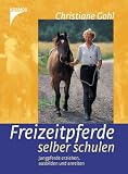 Freizeitpferde selber schulen - Jungpferde erziehen, ausbilden und anreiten - Christiane Gohl