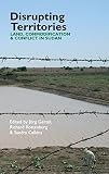 Disrupting territories : land, commodification & conflict in Sudan