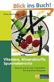 Vitamine, Mineralien, Spurenelemente: Gesund und fit mit Vitalstoffen. Ein kritischer Ratgeber