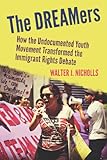 The DREAMers : how the undocumented youth movement transformed the immigrant rights debate