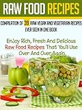 Raw Food Recipes: Compilation Of 39 Raw Vegan And Vegetarian Recipes Ever Seen in One Book-Enjoy Rich, Fresh And Delicious Raw Food Recipes That You'll ... Diet For Beginners, Vegetarian Cookbook)