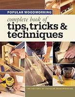 Popular Woodworking - Complete Book of Tips, Tricks & Techniques (Popular Woodworking)