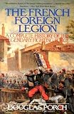 The French Foreign Legion: Complete History of The Legendary Fighting Force